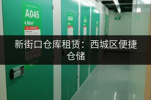 新街口仓库租赁：西城区便捷仓储，安全可靠