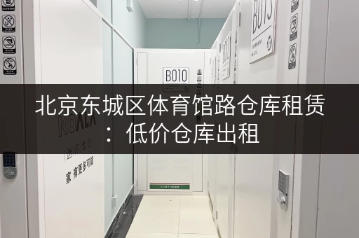 北京东城区体育馆路仓库租赁：低价仓库出租，多种面积可选