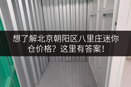 想了解北京朝阳区八里庄迷你仓价格？这里有答案！