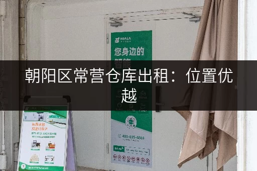 朝阳区常营仓库出租：位置优越，交通便利，立即入住