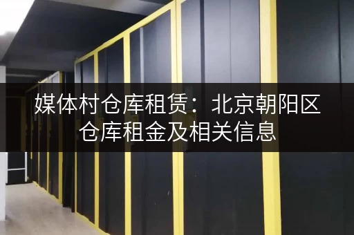 媒体村仓库租赁：北京朝阳区仓库租金及相关信息