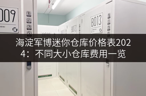 海淀军博迷你仓库价格表2024：不同大小仓库费用一览