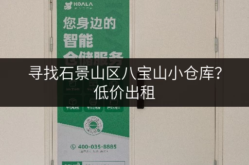 寻找石景山区八宝山小仓库？低价出租，多种面积可选