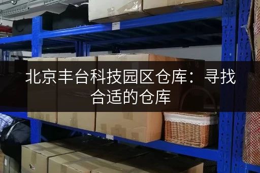 北京丰台科技园区仓库：寻找合适的仓库，价格透明