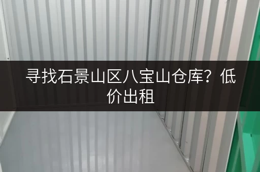 寻找石景山区八宝山仓库？低价出租，交通便利！