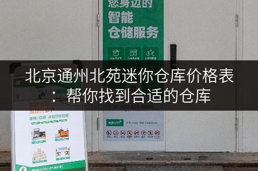 北京通州北苑迷你仓库价格表：帮你找到合适的仓库