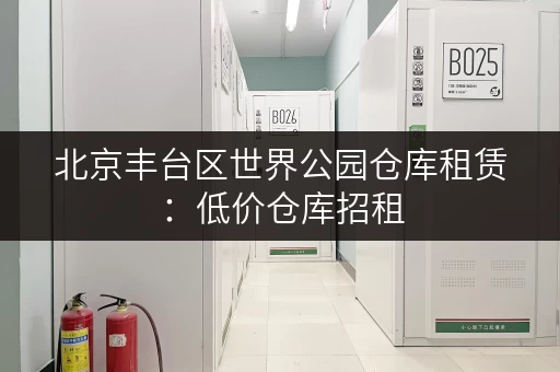 北京丰台区世界公园仓库租赁：低价仓库招租，多种面积可选