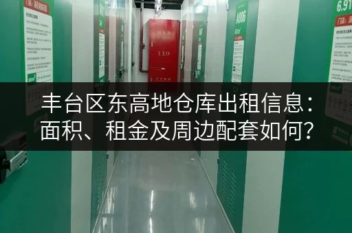 丰台区东高地仓库出租信息：面积、租金及周边配套如何？