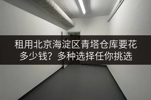 租用北京海淀区青塔仓库要花多少钱？多种选择任你挑选
