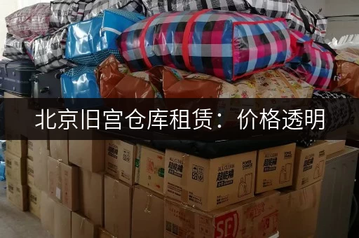 北京旧宫仓库租赁：价格透明，服务周到，值得信赖