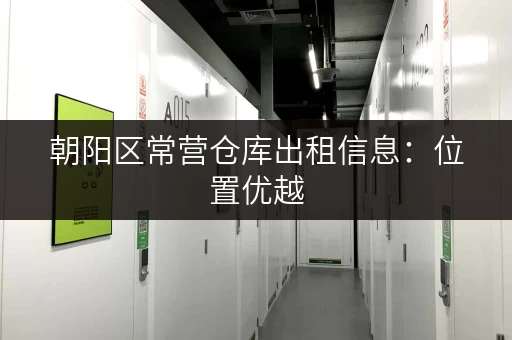 朝阳区常营仓库出租信息：位置优越，交通便利，租金实惠！