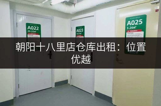 朝阳十八里店仓库出租：位置优越，交通便利，价格实惠