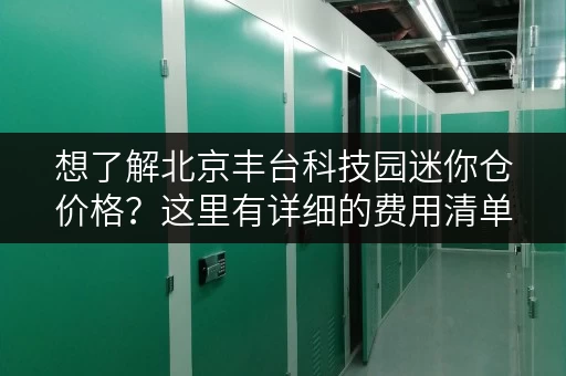 想了解北京丰台科技园迷你仓价格？这里有详细的费用清单
