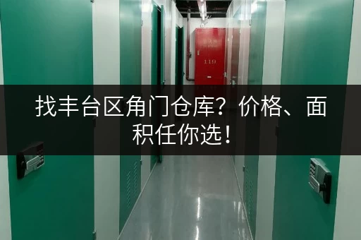 找丰台区角门仓库？价格、面积任你选！