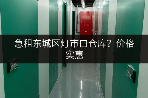 急租东城区灯市口仓库？价格实惠，位置优越