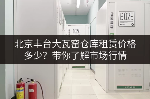 北京丰台大瓦窑仓库租赁价格多少？带你了解市场行情