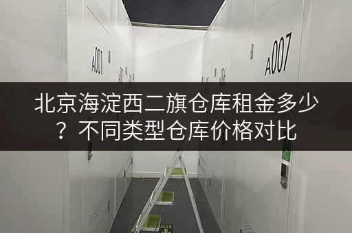 北京海淀西二旗仓库租金多少？不同类型仓库价格对比