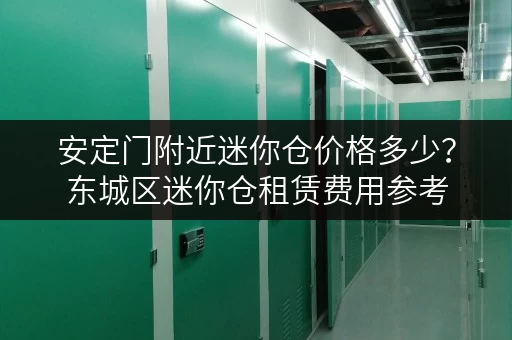 安定门附近迷你仓价格多少？东城区迷你仓租赁费用参考