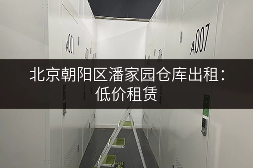 北京朝阳区潘家园仓库出租：低价租赁，安全可靠