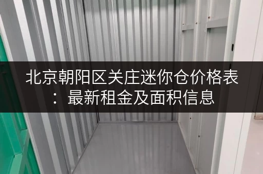 北京朝阳区关庄迷你仓价格表：最新租金及面积信息