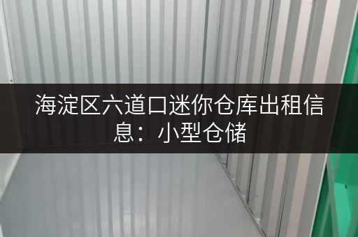 海淀区六道口迷你仓库出租信息：小型仓储，解决您的存储难题！