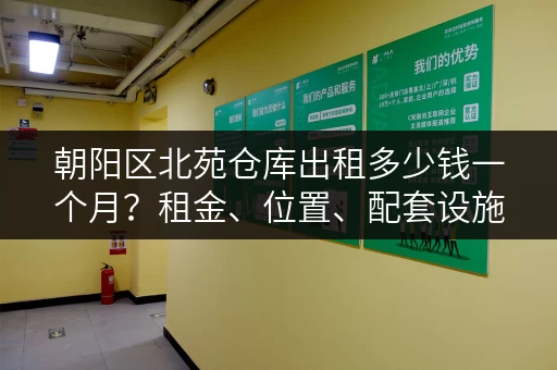 朝阳区北苑仓库出租多少钱一个月？租金、位置、配套设施一览