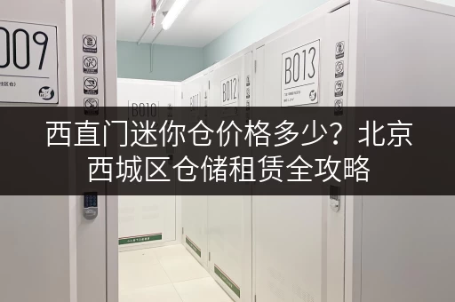 西直门迷你仓价格多少？北京西城区仓储租赁全攻略