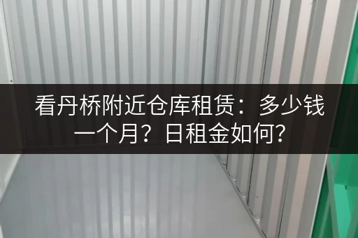 看丹桥附近仓库租赁：多少钱一个月？日租金如何？