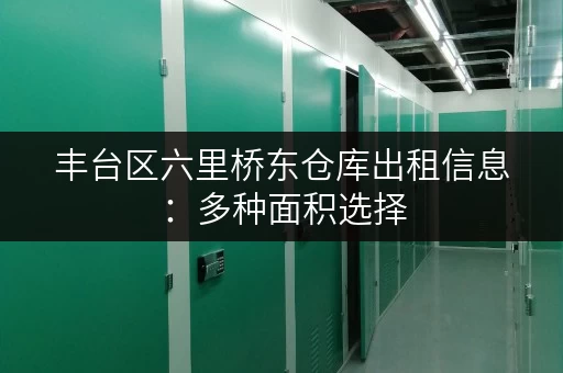 丰台区六里桥东仓库出租信息：多种面积选择，适合各种需求