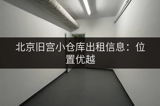 北京旧宫小仓库出租信息：位置优越，适合各种需求