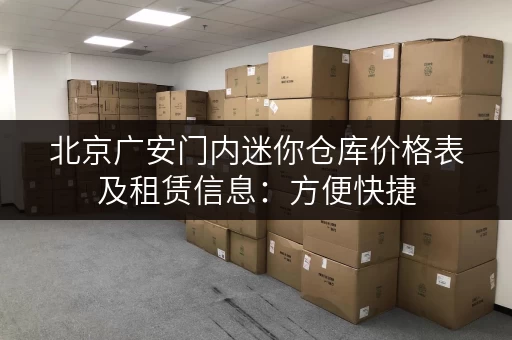北京广安门内迷你仓库价格表及租赁信息：方便快捷，租仓更轻松