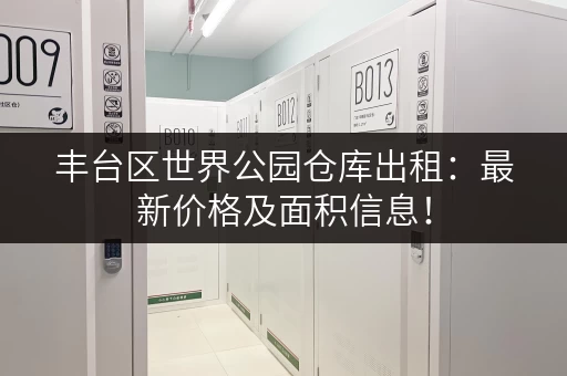 丰台区世界公园仓库出租：最新价格及面积信息！