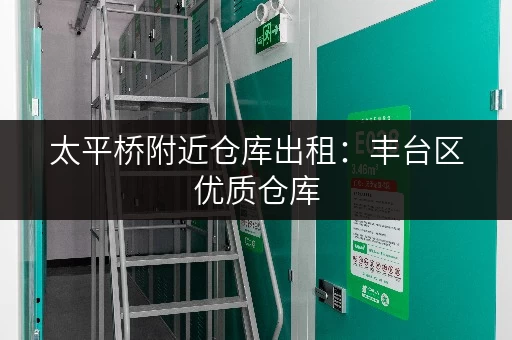太平桥附近仓库出租：丰台区优质仓库，安全可靠，拎包入住