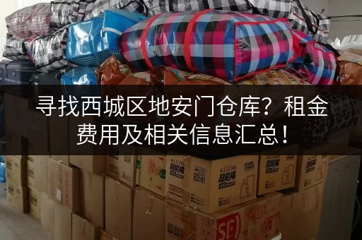 寻找西城区地安门仓库？租金费用及相关信息汇总！