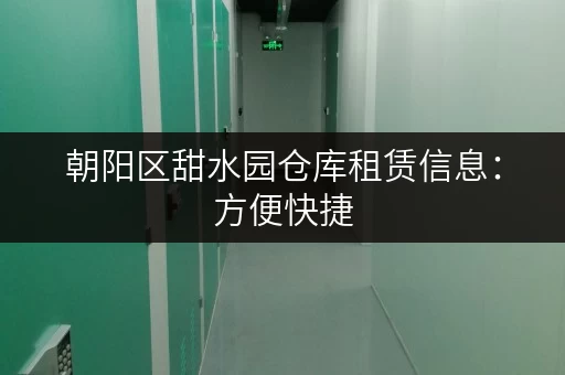 朝阳区甜水园仓库租赁信息：方便快捷，安全可靠，值得信赖