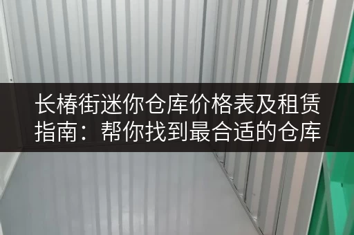 长椿街迷你仓库价格表及租赁指南：帮你找到最合适的仓库