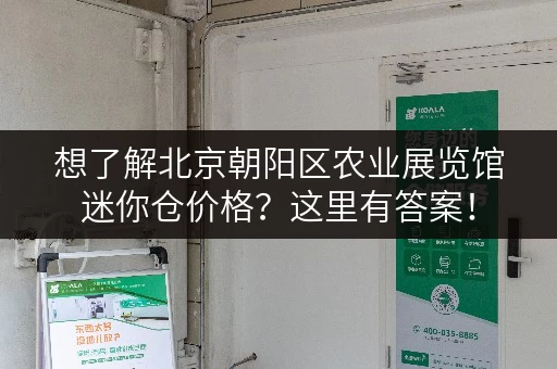 想了解北京朝阳区农业展览馆迷你仓价格？这里有答案！