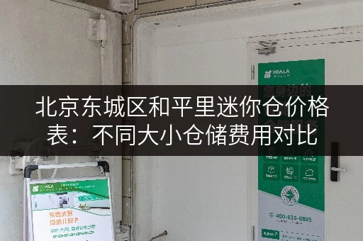 北京东城区和平里迷你仓价格表：不同大小仓储费用对比