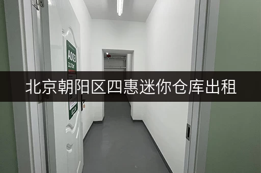 北京朝阳区四惠迷你仓库出租，价格优惠，随时入住！