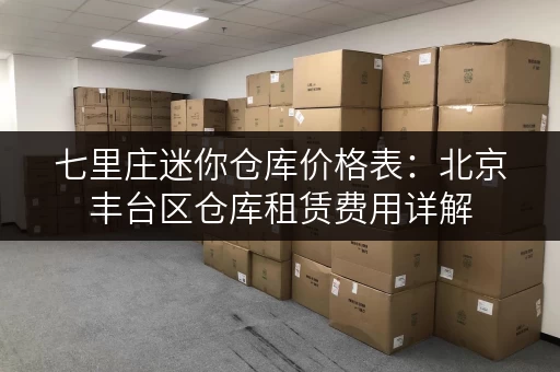 七里庄迷你仓库价格表：北京丰台区仓库租赁费用详解