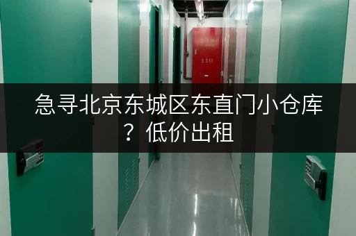 急寻北京东城区东直门小仓库？低价出租，安全可靠！