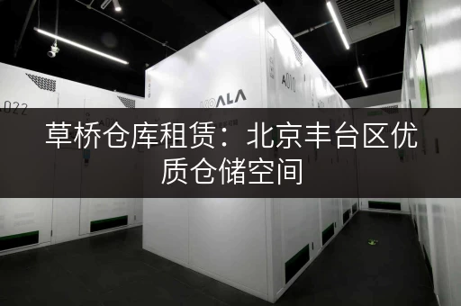 草桥仓库租赁：北京丰台区优质仓储空间，安全可靠