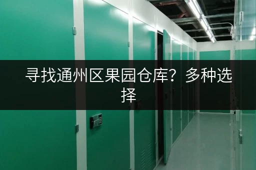 寻找通州区果园仓库？多种选择，价格透明，专业服务，值得信赖！