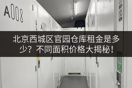 北京西城区官园仓库租金是多少？不同面积价格大揭秘！