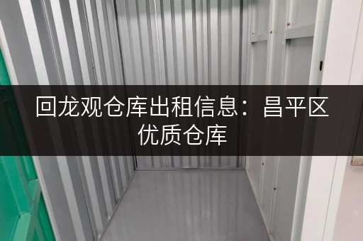 回龙观仓库出租信息：昌平区优质仓库，立即咨询！