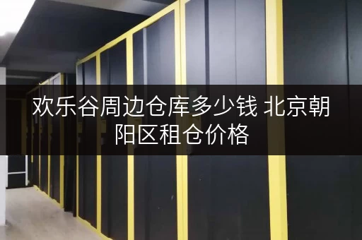 欢乐谷周边仓库多少钱 北京朝阳区租仓价格