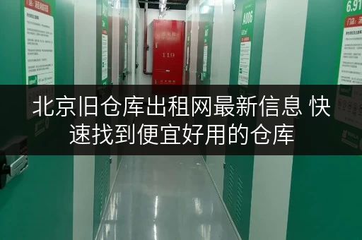 北京旧仓库出租网最新信息 快速找到便宜好用的仓库