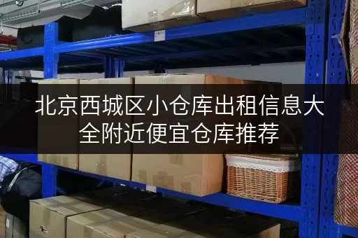 北京西城区小仓库出租信息大全附近便宜仓库推荐
