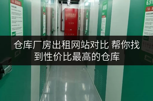 仓库厂房出租网站对比 帮你找到性价比最高的仓库