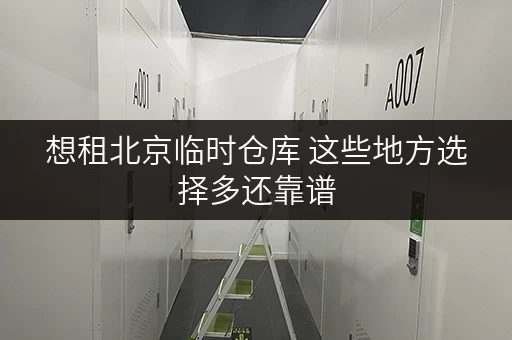 想租北京临时仓库 这些地方选择多还靠谱
